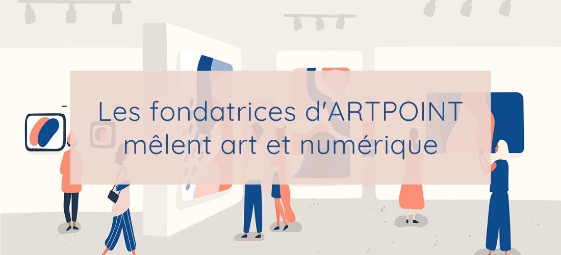 Les fondatrices d’ARTPOINT mêlent art et numérique